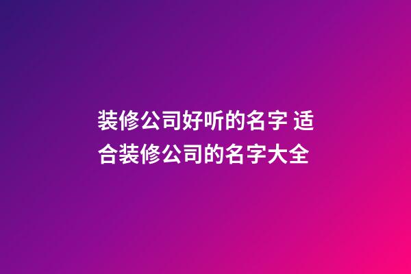 装修公司好听的名字 适合装修公司的名字大全-第1张-公司起名-玄机派